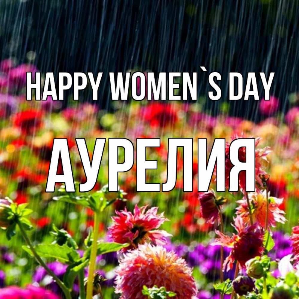 Greetings card с именем, Аурелия happy women`s day цветы под дождиком к международному женскому дню Greetings with text for free download 